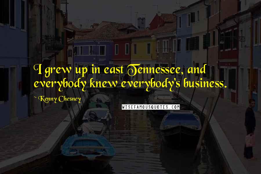 Kenny Chesney Quotes: I grew up in east Tennessee, and everybody knew everybody's business.