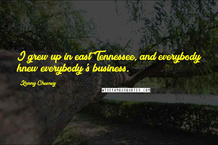 Kenny Chesney Quotes: I grew up in east Tennessee, and everybody knew everybody's business.