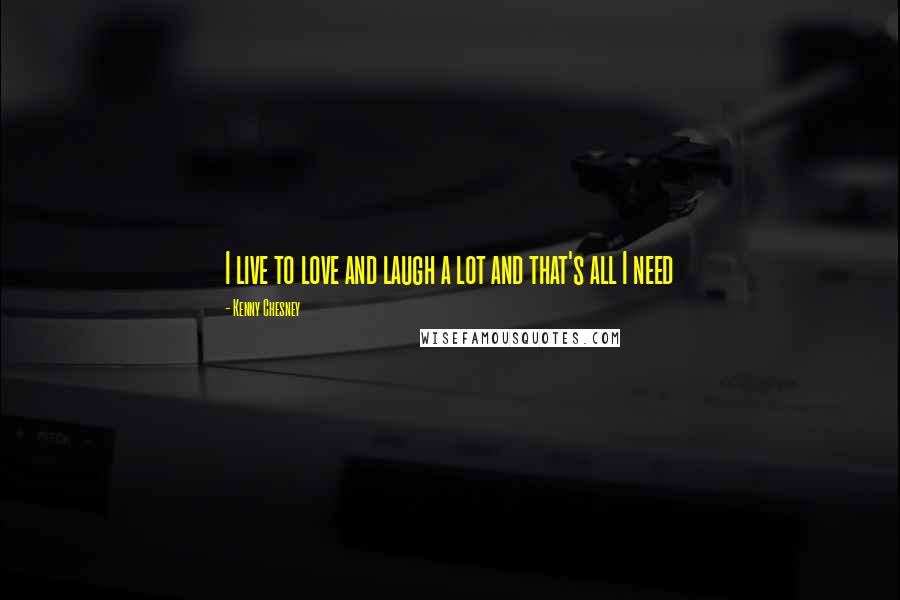 Kenny Chesney Quotes: I live to love and laugh a lot and that's all I need