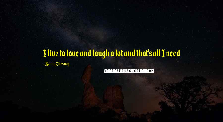Kenny Chesney Quotes: I live to love and laugh a lot and that's all I need