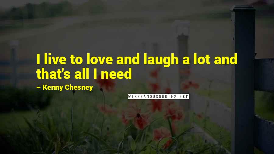 Kenny Chesney Quotes: I live to love and laugh a lot and that's all I need