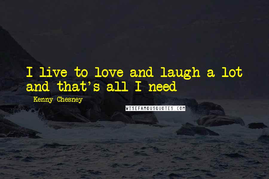 Kenny Chesney Quotes: I live to love and laugh a lot and that's all I need