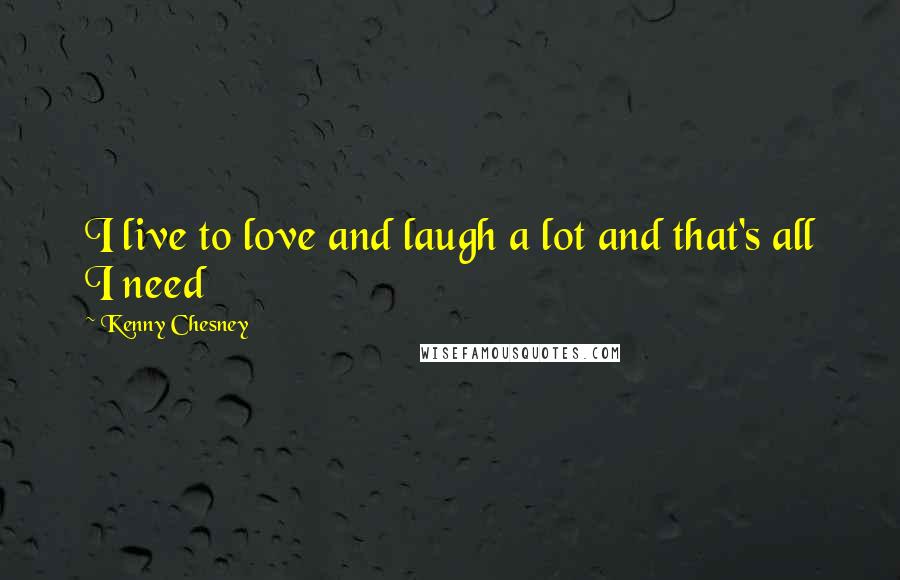 Kenny Chesney Quotes: I live to love and laugh a lot and that's all I need