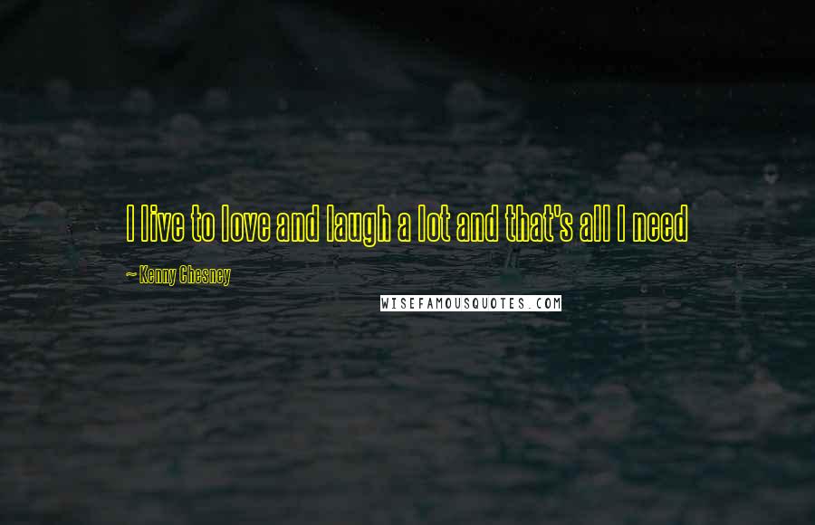 Kenny Chesney Quotes: I live to love and laugh a lot and that's all I need