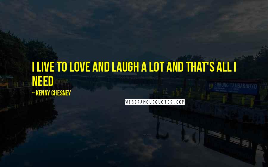 Kenny Chesney Quotes: I live to love and laugh a lot and that's all I need