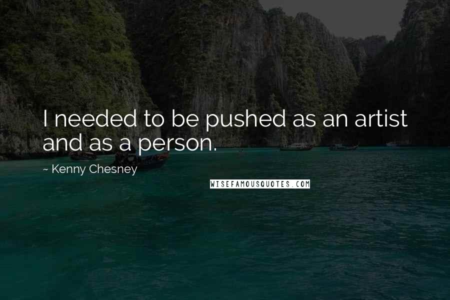 Kenny Chesney Quotes: I needed to be pushed as an artist and as a person.