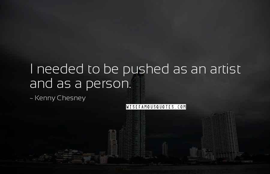 Kenny Chesney Quotes: I needed to be pushed as an artist and as a person.