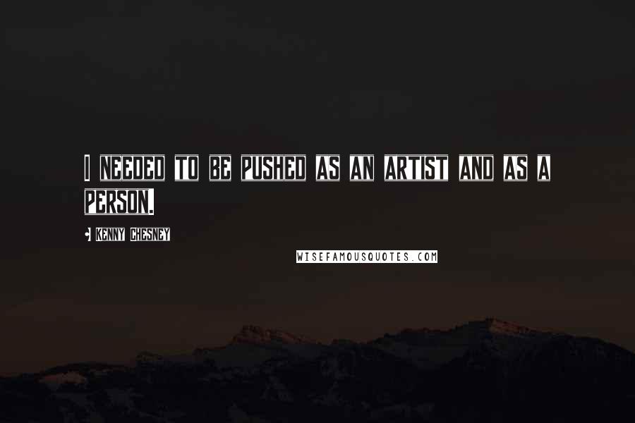 Kenny Chesney Quotes: I needed to be pushed as an artist and as a person.