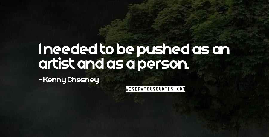 Kenny Chesney Quotes: I needed to be pushed as an artist and as a person.