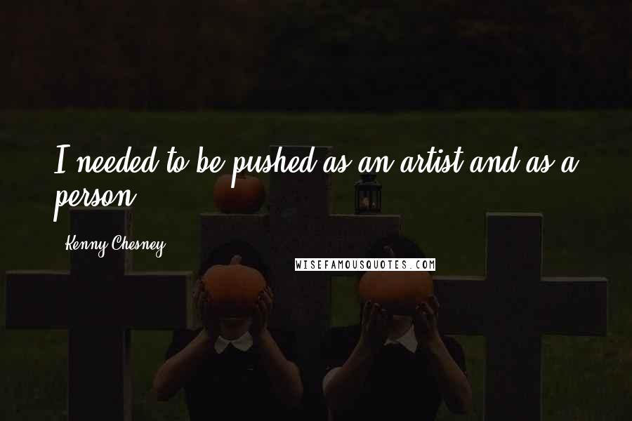 Kenny Chesney Quotes: I needed to be pushed as an artist and as a person.