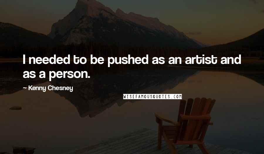 Kenny Chesney Quotes: I needed to be pushed as an artist and as a person.