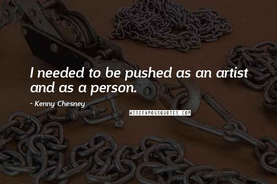 Kenny Chesney Quotes: I needed to be pushed as an artist and as a person.