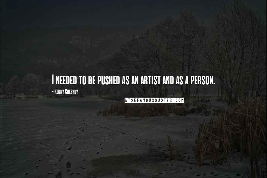 Kenny Chesney Quotes: I needed to be pushed as an artist and as a person.