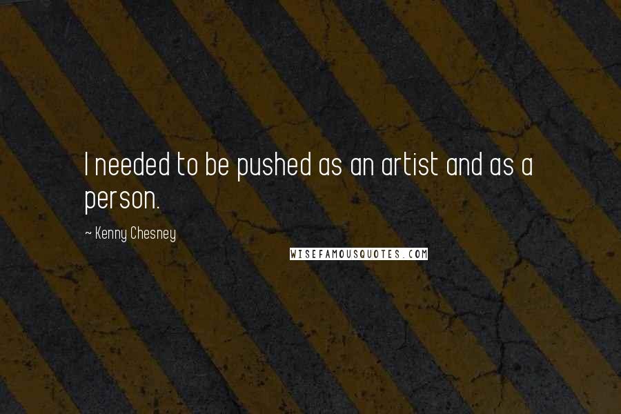 Kenny Chesney Quotes: I needed to be pushed as an artist and as a person.