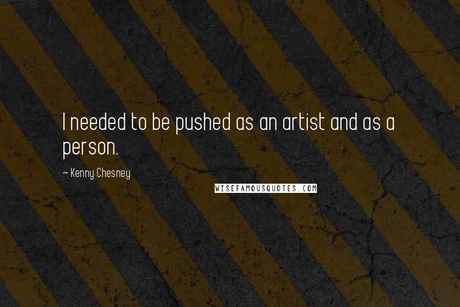 Kenny Chesney Quotes: I needed to be pushed as an artist and as a person.