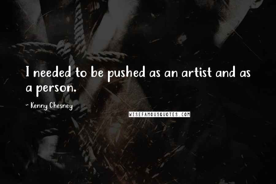 Kenny Chesney Quotes: I needed to be pushed as an artist and as a person.