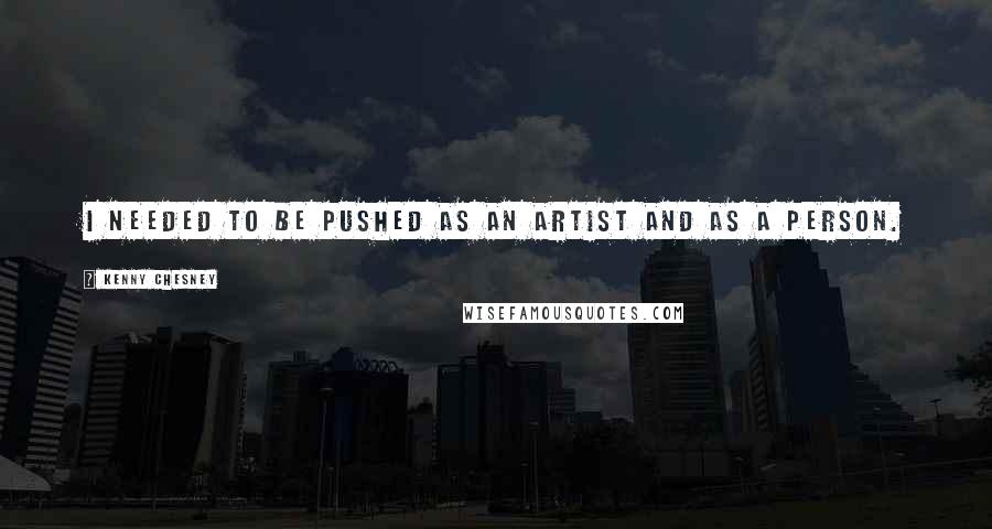 Kenny Chesney Quotes: I needed to be pushed as an artist and as a person.