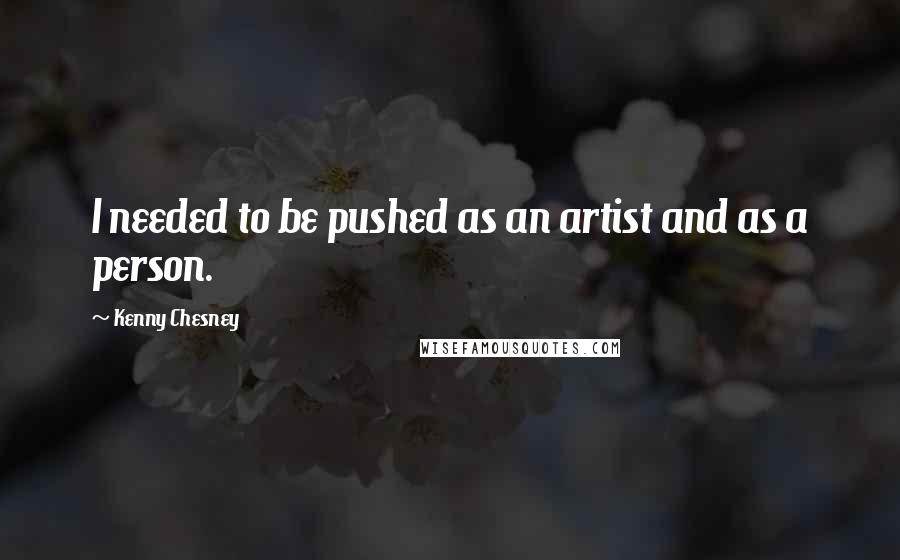 Kenny Chesney Quotes: I needed to be pushed as an artist and as a person.