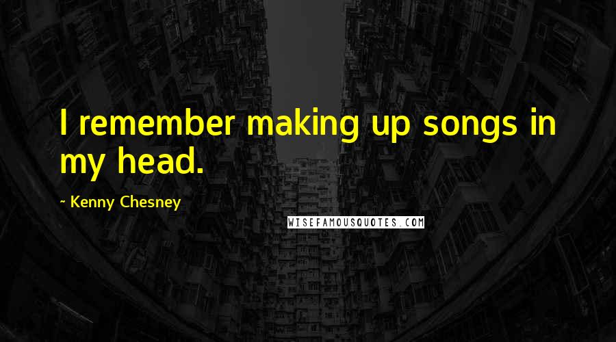 Kenny Chesney Quotes: I remember making up songs in my head.