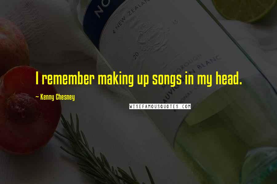 Kenny Chesney Quotes: I remember making up songs in my head.