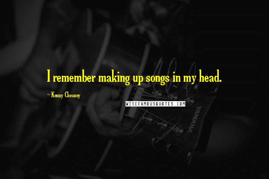 Kenny Chesney Quotes: I remember making up songs in my head.