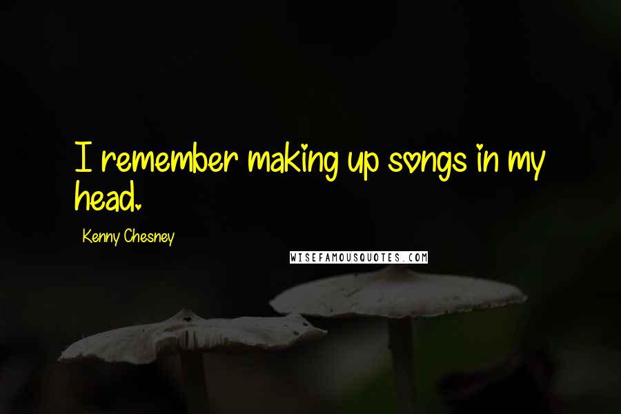 Kenny Chesney Quotes: I remember making up songs in my head.