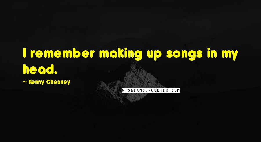 Kenny Chesney Quotes: I remember making up songs in my head.