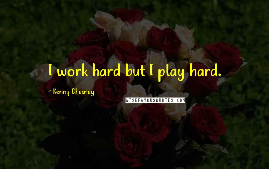 Kenny Chesney Quotes: I work hard but I play hard.