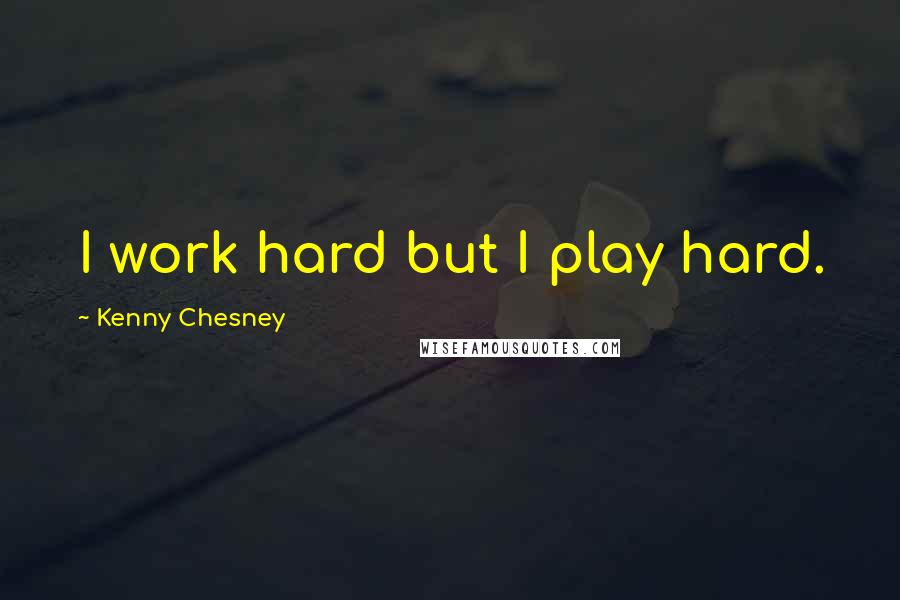 Kenny Chesney Quotes: I work hard but I play hard.