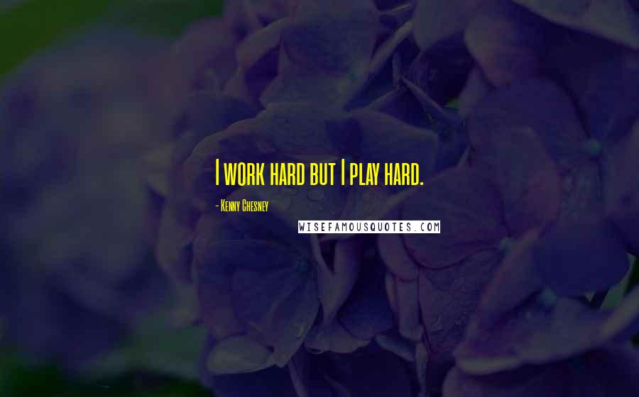 Kenny Chesney Quotes: I work hard but I play hard.