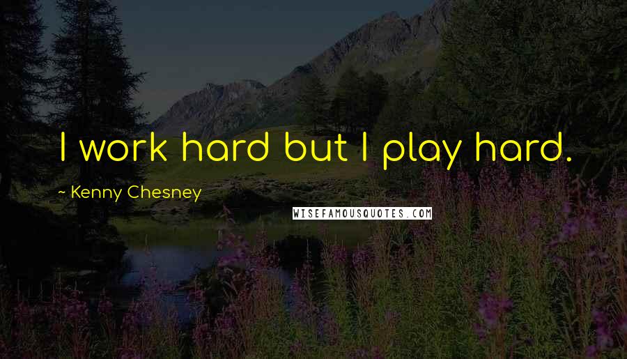 Kenny Chesney Quotes: I work hard but I play hard.