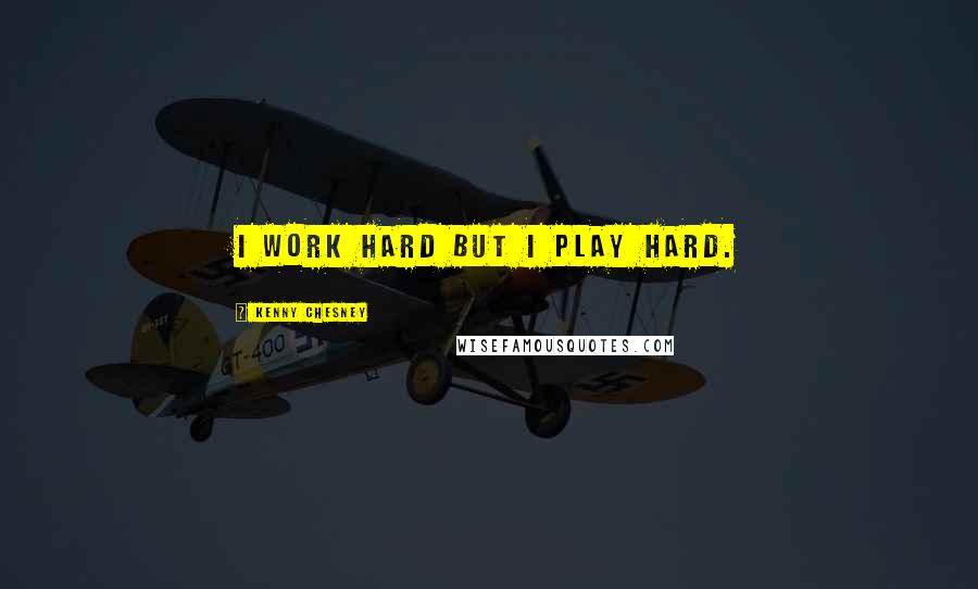 Kenny Chesney Quotes: I work hard but I play hard.