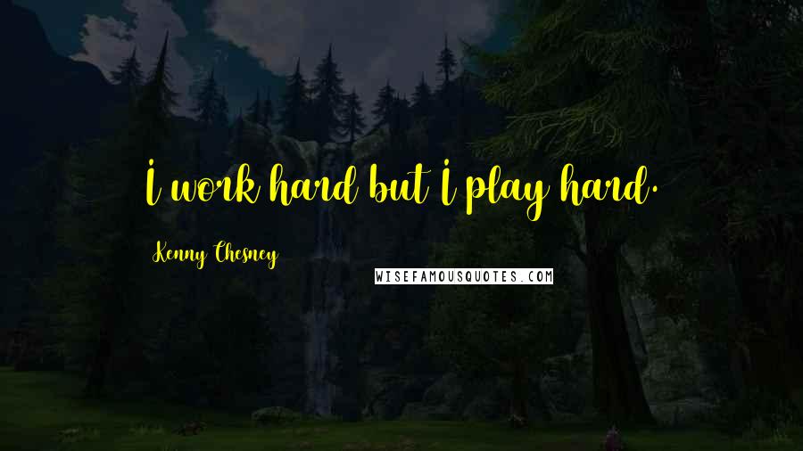 Kenny Chesney Quotes: I work hard but I play hard.