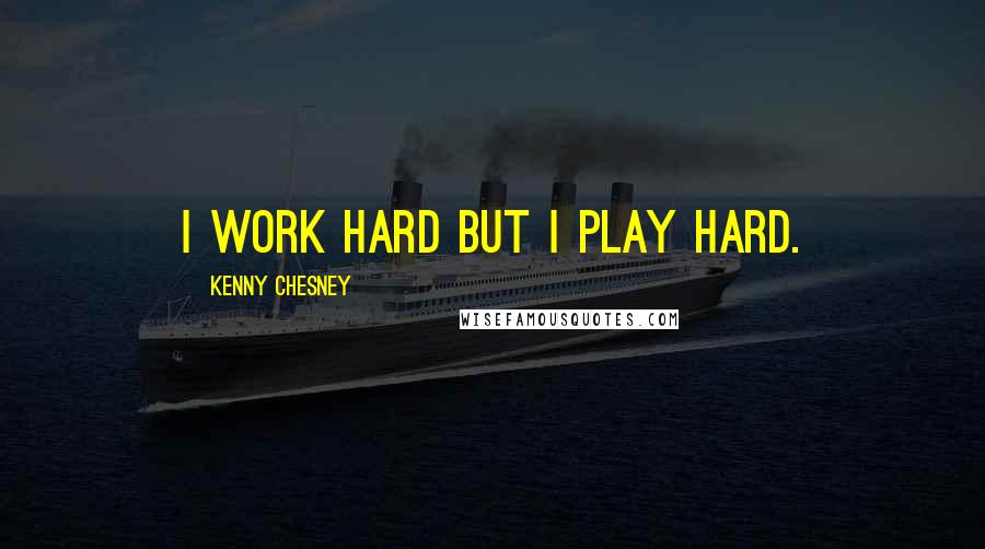 Kenny Chesney Quotes: I work hard but I play hard.