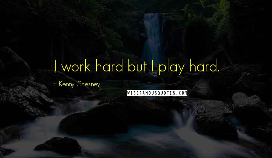 Kenny Chesney Quotes: I work hard but I play hard.