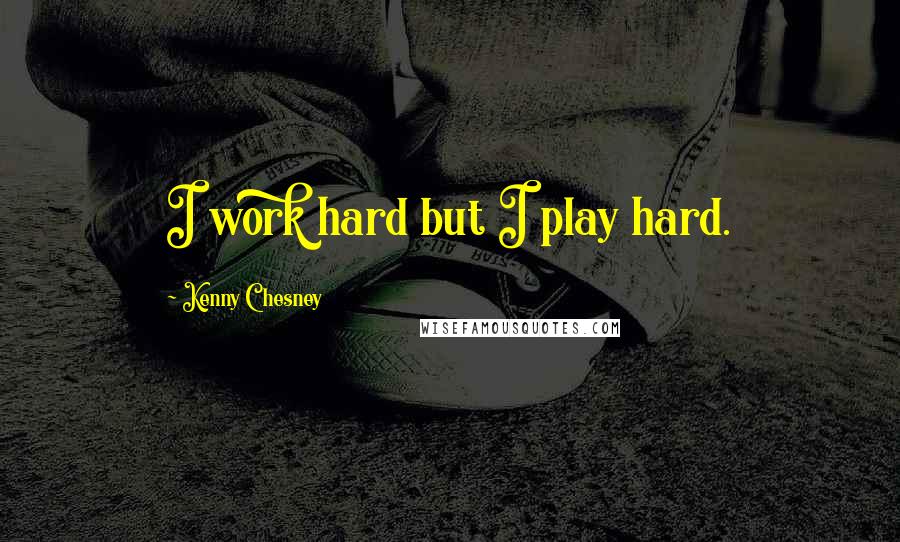 Kenny Chesney Quotes: I work hard but I play hard.