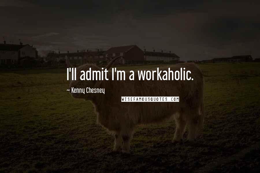 Kenny Chesney Quotes: I'll admit I'm a workaholic.