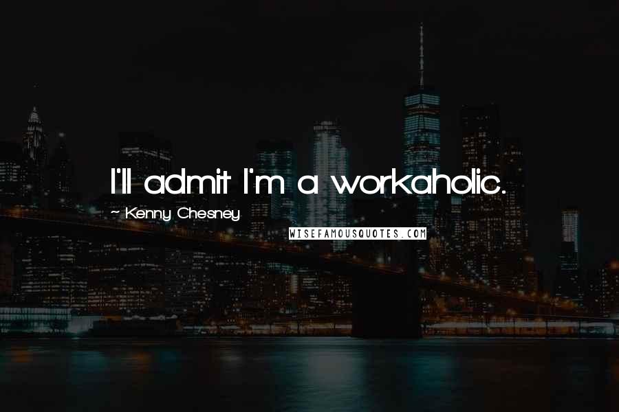 Kenny Chesney Quotes: I'll admit I'm a workaholic.