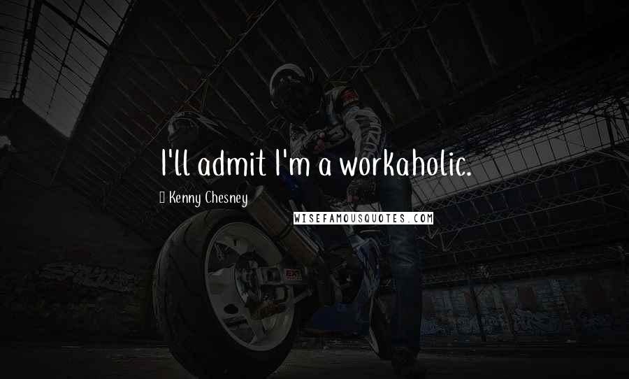 Kenny Chesney Quotes: I'll admit I'm a workaholic.