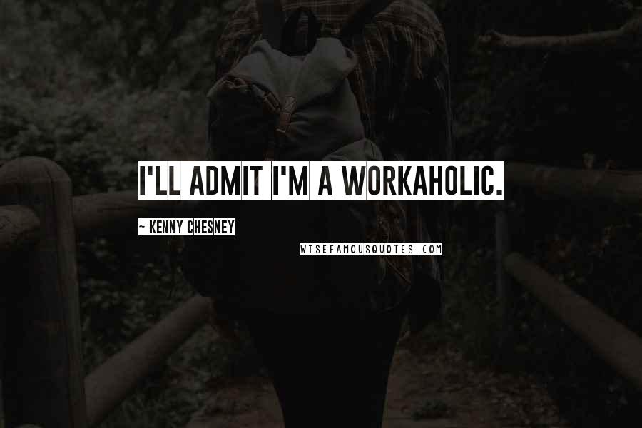 Kenny Chesney Quotes: I'll admit I'm a workaholic.