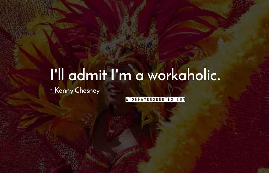 Kenny Chesney Quotes: I'll admit I'm a workaholic.