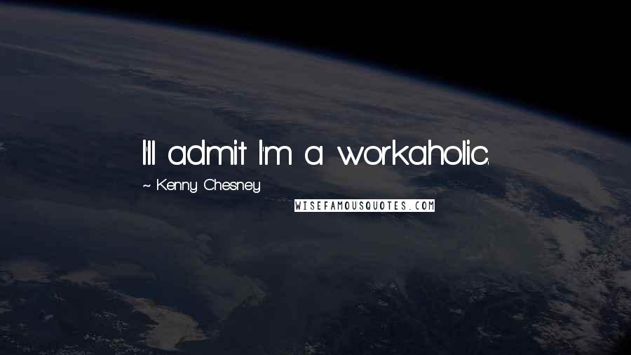 Kenny Chesney Quotes: I'll admit I'm a workaholic.