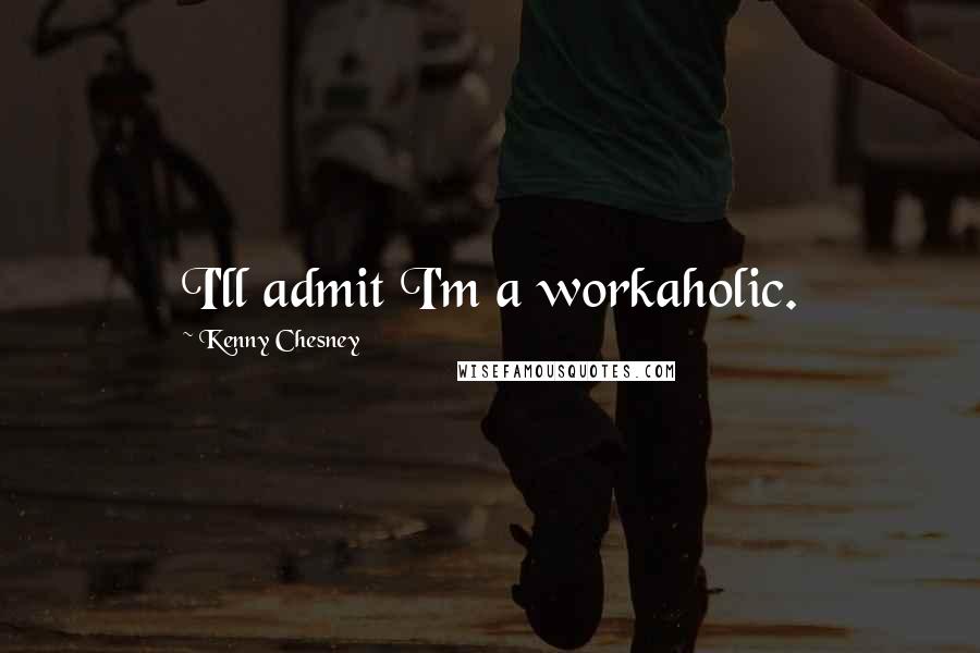 Kenny Chesney Quotes: I'll admit I'm a workaholic.