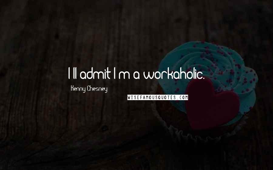 Kenny Chesney Quotes: I'll admit I'm a workaholic.