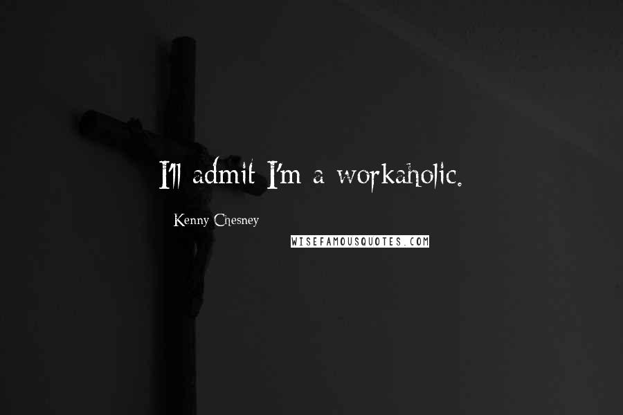 Kenny Chesney Quotes: I'll admit I'm a workaholic.