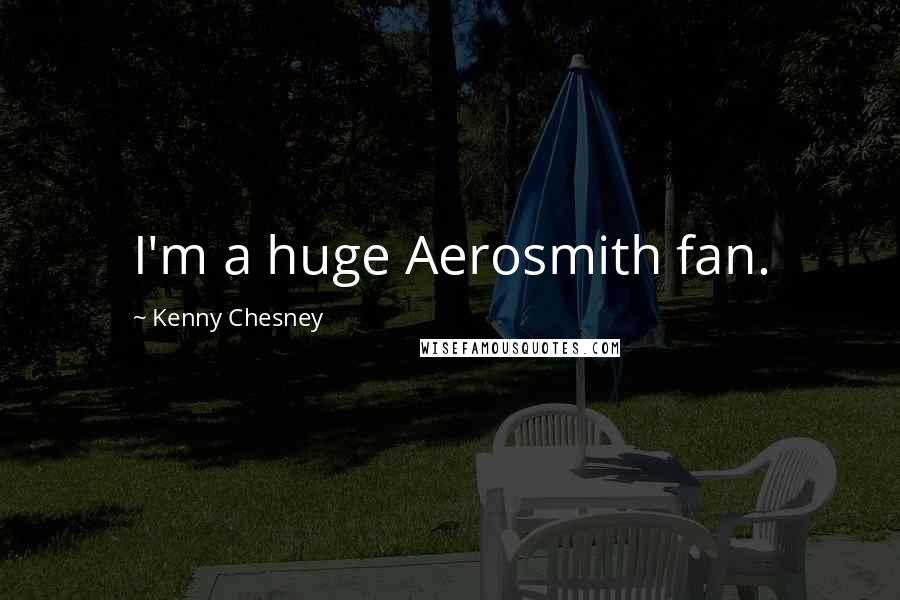 Kenny Chesney Quotes: I'm a huge Aerosmith fan.