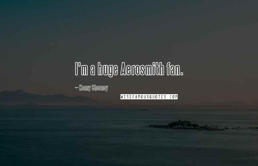 Kenny Chesney Quotes: I'm a huge Aerosmith fan.