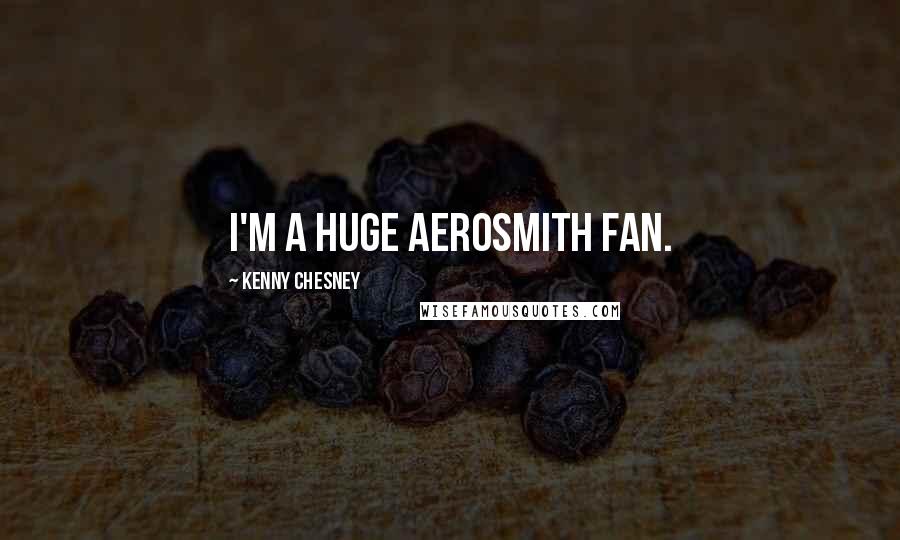 Kenny Chesney Quotes: I'm a huge Aerosmith fan.