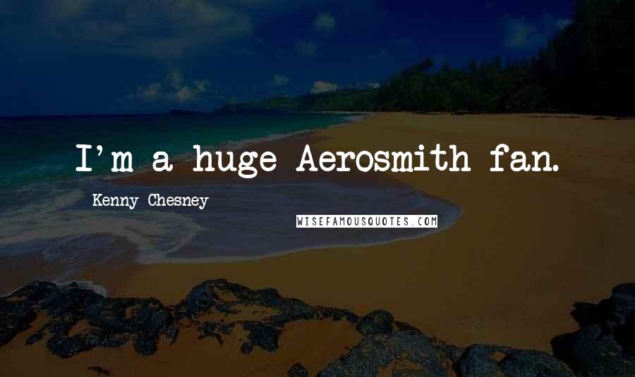 Kenny Chesney Quotes: I'm a huge Aerosmith fan.