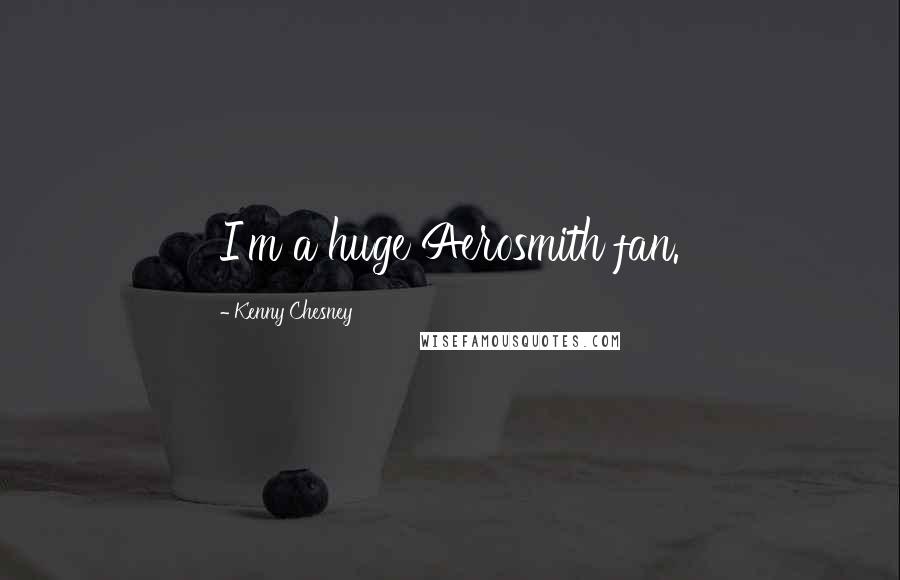 Kenny Chesney Quotes: I'm a huge Aerosmith fan.